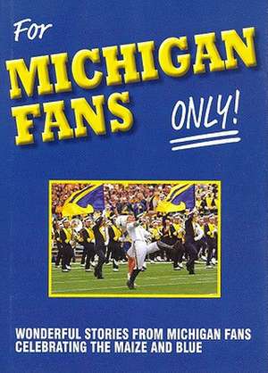 For Michigan Fans Only: Wonderful Stories from Michigan Fans Celebrating the Maize and Blue de Rich Wolfe