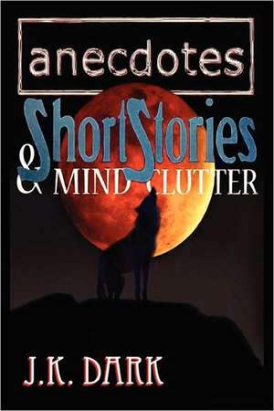 Anecdotes, Short Stories & Mind Clutter de J. K. Dark