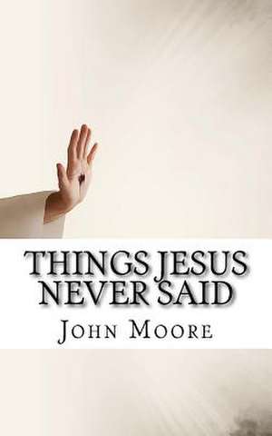 Things Jesus Never Said de John D. Moore