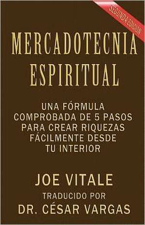 Mercadotecnia Espiritual Segunda Edicion: Una Formula Comprobada de 5 Pasos Para Crear Riquezas Facilmente Desde Tu Interior de Joe Vitale