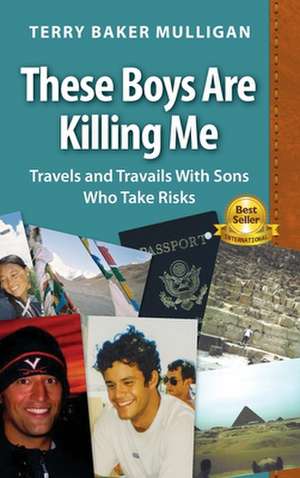 These Boys Are Killing Me: Travels and Travails With Sons Who Take Risks de Terry Baker Mulligan