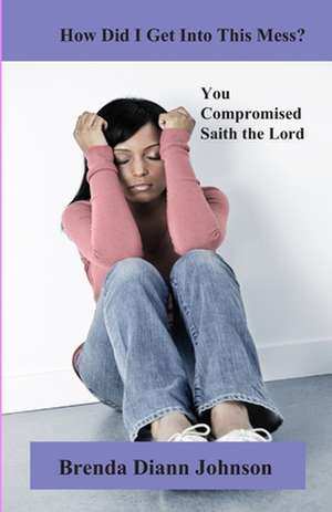 How Did I Get Into This Mess?: You Compromised, Saith the Lord de Brenda Johnson Padgitt