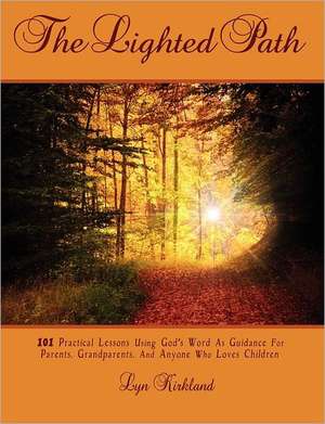 The Lighted Path: 101 Practical Lessons Using God's Word as Guidance for Parents, Grandparents, and Anyone Who Loves Children de Lyn Kirkland