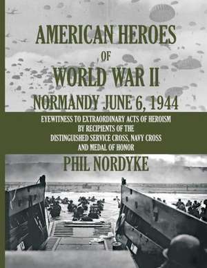 American Heroes of World War II: Normandy June 6, 1944 de MR Phil Nordyke