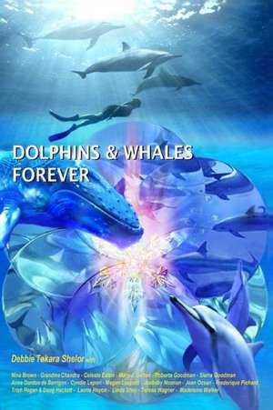 Dolphins & Whales Forever: My Interdimensional Journey to My Heart-A True Story of Dolphin Consciousness, Dolphin Energy Healing, and Joy de Debbie Takara Shelor