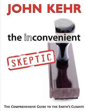 The Inconvenient Skeptic: The Comprehensive Guide to the Earth's Climate de John H. Kehr