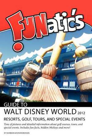 Funatics Guide to Walt Disney World 2012: Resorts, Golf, Tours, and Special Events de Mrs Shannon Rasmussen