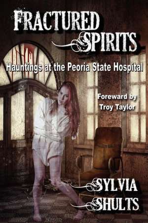 Fractured Spirits: Hauntings at the Peoria State Hospital de Sylvia Shults