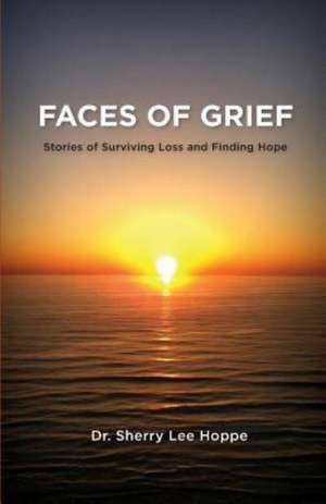 Faces of Grief: Stories of Surviving Loss and Finding Hope de Sherry Lee Hoppe