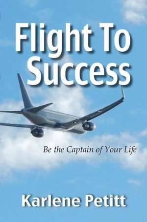 Flight to Success, Be the Captain of Your Life de Karlene Petitt