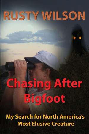 Chasing After Bigfoot: My Search for North America's Most Elusive Creature de Rusty Wilson