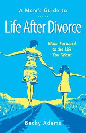 A Mom's Guide to Life After Divorce de Becky Adams