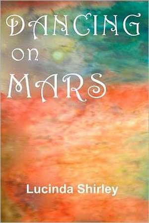 Dancing on Mars: A Message from the Fallen de Lucinda Shirley