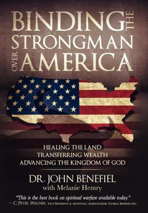 Binding the Strongman Over America: Healing the Land, Transferring Wealth, and Advancing the Kingdom of God de Dr John Benefiel