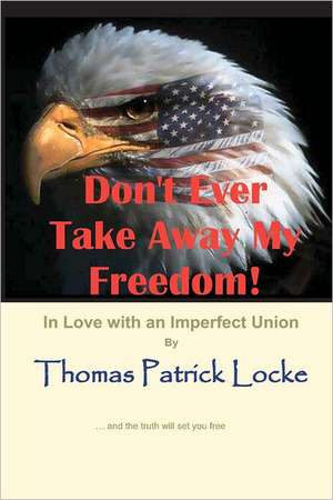 Don't Ever Take Away My Freedom!: In Love with an Imperfect Union de Thomas Patrick Locke