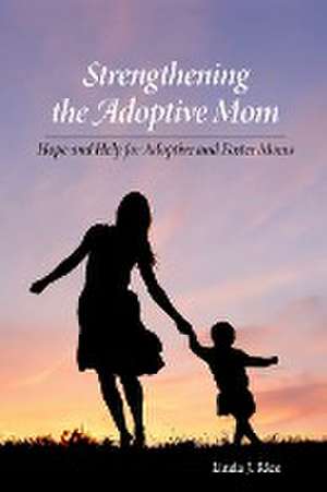 Strengthening the Adoptive Mom Hope and Help for Adoptive and Foster Moms de Linda J Rice