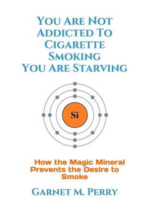 You Are Not Addicted To Cigarette Smoking You Are Starving de Garnet M. Perry