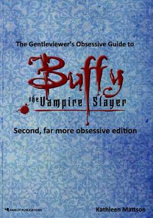 The Gentleviewer's Obsessive Guide to Buffy the Vampire Slayer, Second Edition de Kathleen Mattson