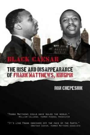 Black Caesar: The Rise & Disppearance of Frank Matthews, Kingpin de Ron Chepesiuk