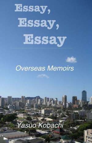 Essay, Essay, Essay: The Overseas Memoirs of Yasuo Kobachi de Yasuo Kobachi