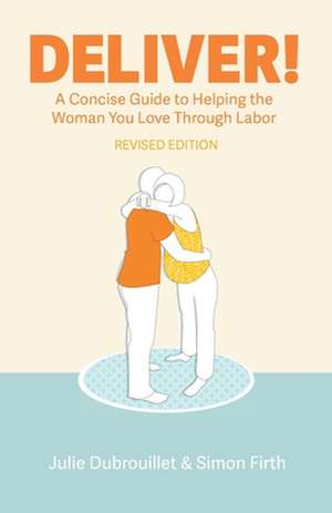 Deliver! a Concise Guide to Helping the Woman You Love Through Labor de Julie Dubrouillet