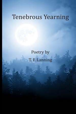 Tenebrous Yearning de T. F. Lanning