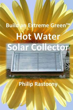 Build an Extreme Green Solar Hot Water Heater de Philip Rastocny