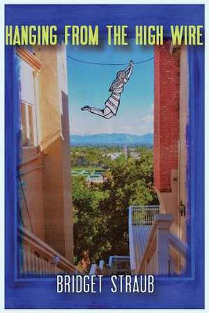 Hanging from the High Wire de Bridget M. Straub