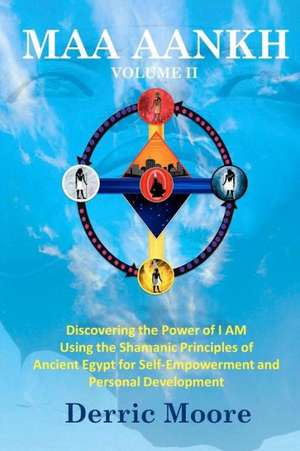 Maa Aankh Vol. II: Discovering the Power of I Am Using the Shamanic Principles of Ancient Egypt for Self-Empowerment and Personal Develop de Derric Moore