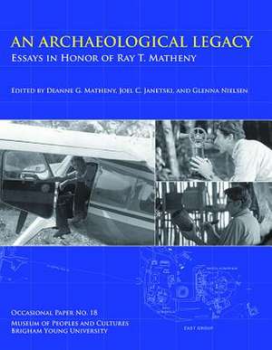 An Archaeological Legacy, OP No. 18: Essays in Honor of Ray T. Matheny de Deanne G. Matheny