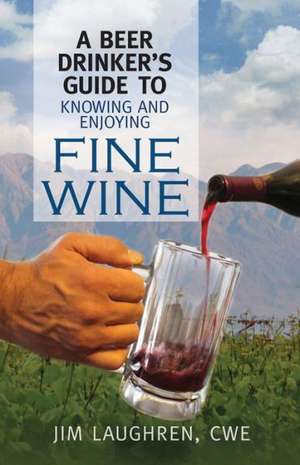 A Beer Drinker's Guide to Knowing and Enjoying Fine Wine de James Laughren