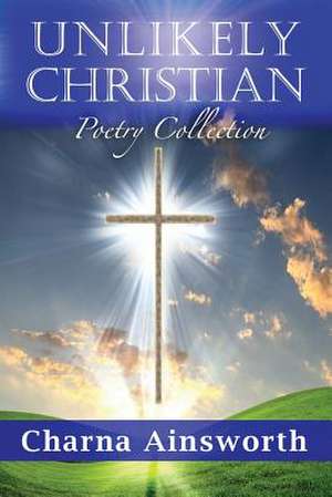 Unlikely Christian Poetry Collection de Charna Ainsworth