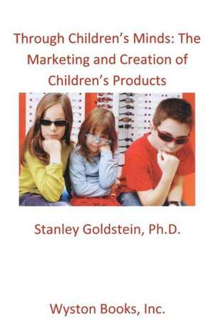 Through Children's Minds: The Marketing and Creation of Children's Products de Stanley Goldstein