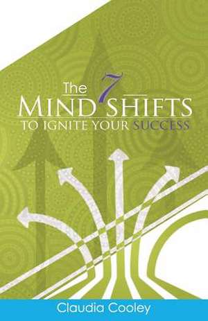 The 7 Mind Shifts to Ignite Your Success de Claudia Cooley