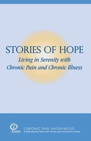 Stories of Hope: Living in Serenity with Chronic Pain and Chronic Illness de Chronic Pain Anonymous