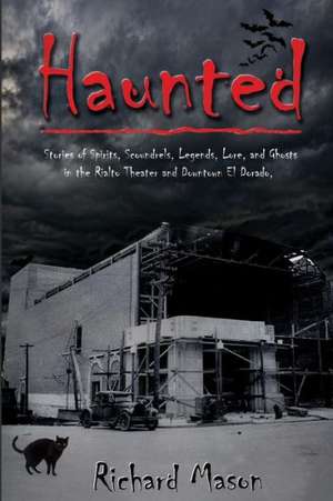 Haunted: Stories of Spirits, Scoundrels, Legends, Lore and Ghosts in the Rialto Theater and Downtown El Dorado de Richard Mason