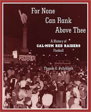 For None Can Rank Above Thee: A History of Cal-Mum Red Raiders Football de Thomas Eric Pullyblank