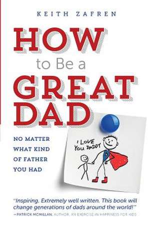 How to Be a Great Dad de Keith Zafren