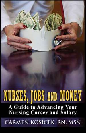 Nurses, Jobs and Money de Carmen Kosicek Rn Msn