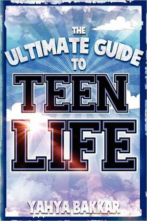 The Ultimate Guide to Teen Life: Your Journey of Transformation de Yahya Bakkar