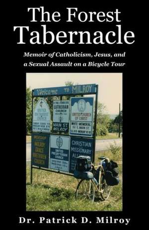 The Forest Tabernacle: Memoir of Catholicism, Jesus, and a Sexual Assault on a Bicycle Tour de Patrick D. Milroy