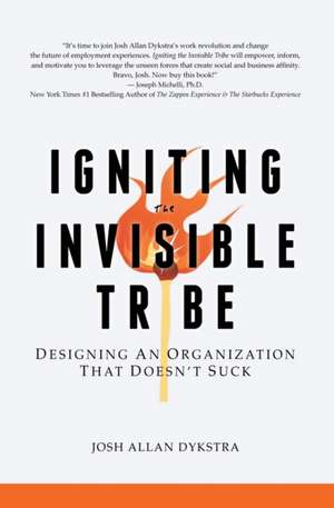 Igniting the Invisible Tribe: Designing an Organization That Doesn't Suck de Josh Allan Dykstra