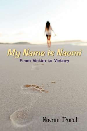 My Name Is Naomi: From Victim to Victory de Naomi Purul