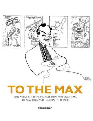 To the Max: Max Weitzenhoffer's Magical Trip from Oklahoma to New York and London--And Back de Tom Lindley