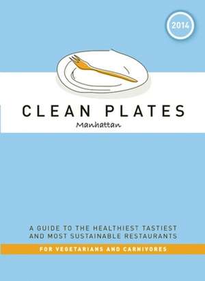 Clean Plates Manhattan 2014: A Guide to the Healthiest Tastiest and Most Sustainable Restaurants for Vegetarians and Carnivores de Jared Koch