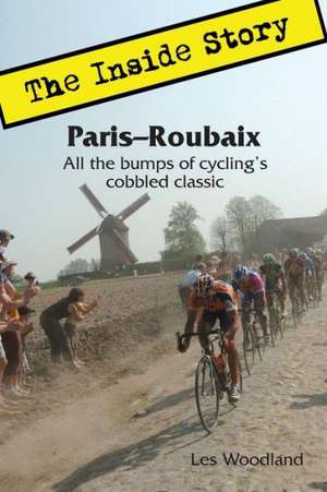 Paris-Roubaix, the Inside Story: All the Bumps of Cycling's Cobbled Classic de Les Woodland