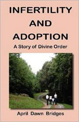 Infertility and Adoption, a Story of Divine Order de April Dawn Bridges