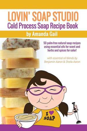 Lovin Soap Studio Cold Process Soap Recipe Book de Amanda Gail