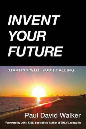 Invent Your Future: Starting with Your Calling de Paul David Walker