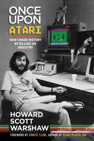 Once Upon Atari: How I made history by killing an industry de Howard Scott Warshaw